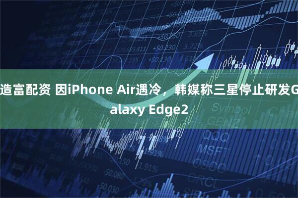 造富配资 因iPhone Air遇冷，韩媒称三星停止研发Galaxy Edge2