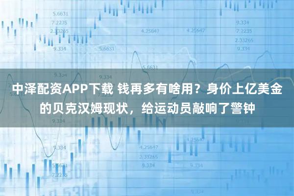 中泽配资APP下载 钱再多有啥用？身价上亿美金的贝克汉姆现状，给运动员敲响了警钟