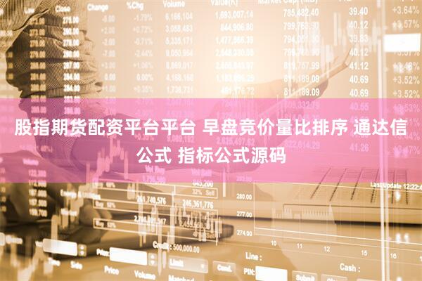 股指期货配资平台平台 早盘竞价量比排序 通达信公式 指标公式源码