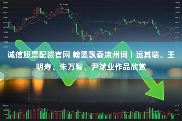 诚信股票配资官网 翰墨飘香凉州词丨运其瑞、王明寿、朱万智、尹斌业作品欣赏