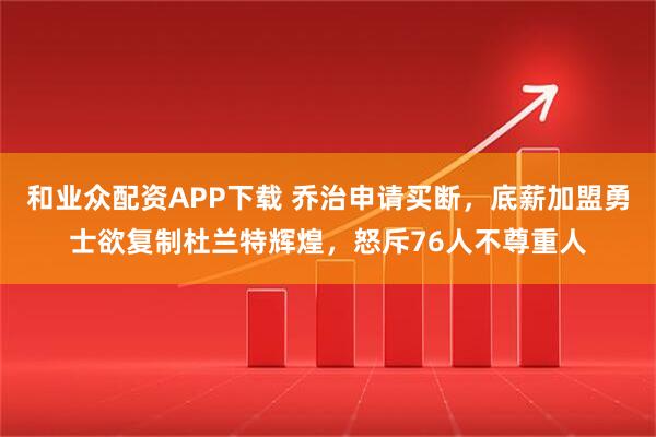 和业众配资APP下载 乔治申请买断，底薪加盟勇士欲复制杜兰特辉煌，怒斥76人不尊重人