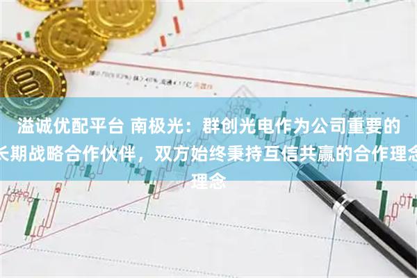 溢诚优配平台 南极光：群创光电作为公司重要的长期战略合作伙伴，双方始终秉持互信共赢的合作理念