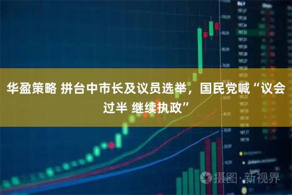 华盈策略 拼台中市长及议员选举，国民党喊“议会过半 继续执政”
