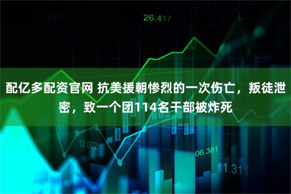 配亿多配资官网 抗美援朝惨烈的一次伤亡，叛徒泄密，致一个团114名干部被炸死
